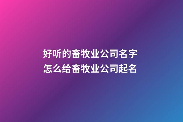 好听的畜牧业公司名字 怎么给畜牧业公司起名-第1张-公司起名-玄机派